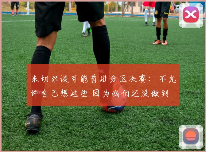米切尔谈可能首进分区决赛：不允许自己想这些 因为我们还没做到
